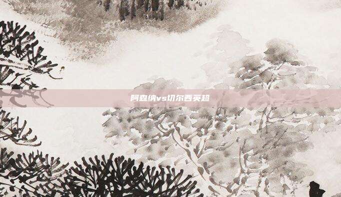 阿森纳vs切尔西英超