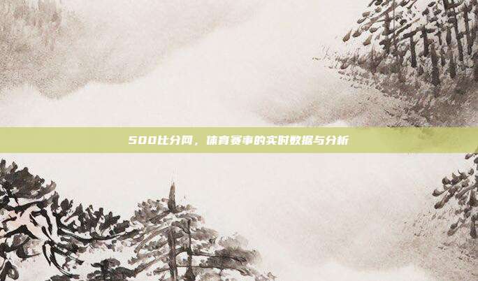 500比分网，体育赛事的实时数据与分析