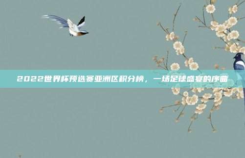 2022世界杯预选赛亚洲区积分榜,一场足球盛宴的序曲