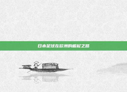 日本足球在欧洲的崛起之路