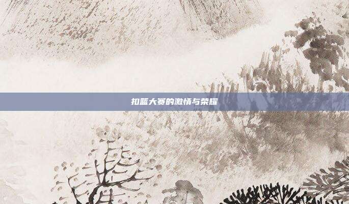 扣篮大赛的激情与荣耀