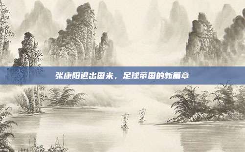 张康阳退出国米，足球帝国的新篇章
