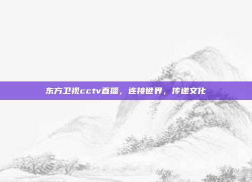 东方卫视cctv直播，连接世界，传递文化