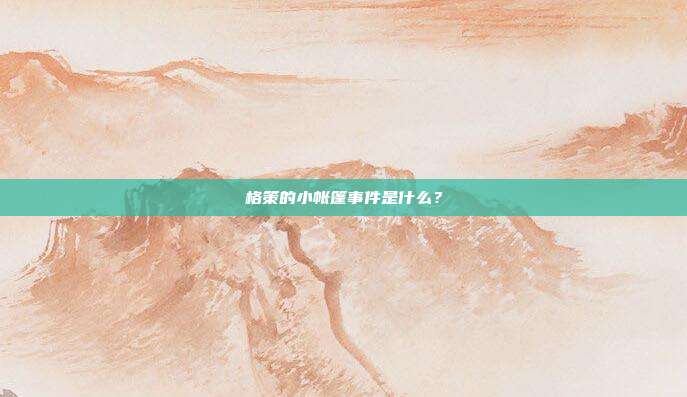 格策的小帐篷事件是什么？