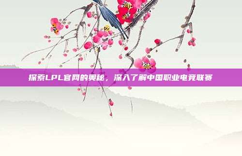 探索LPL官网的奥秘，深入了解中国职业电竞联赛