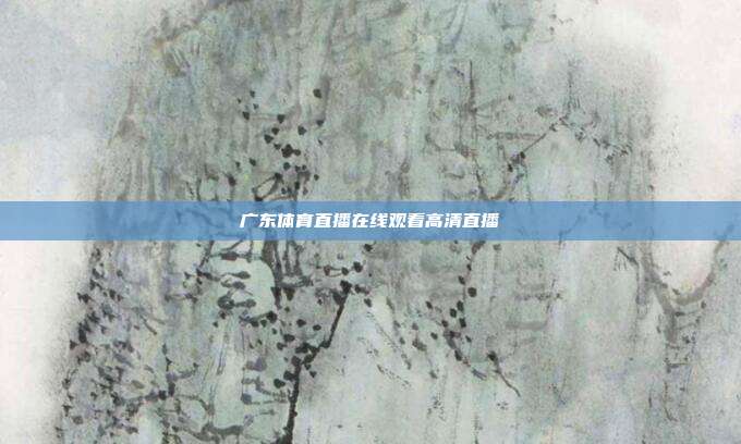 广东体育直播在线观看高清直播