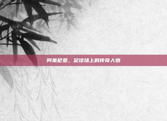 阿莱尼亚，足球场上的传奇人物