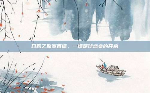 日职乙联赛直播，一场足球盛宴的开启