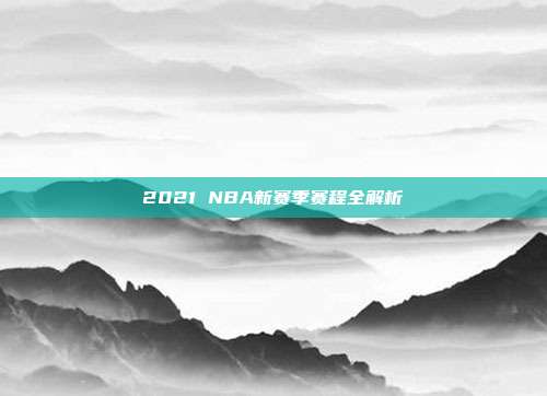 2021 NBA新赛季赛程全解析