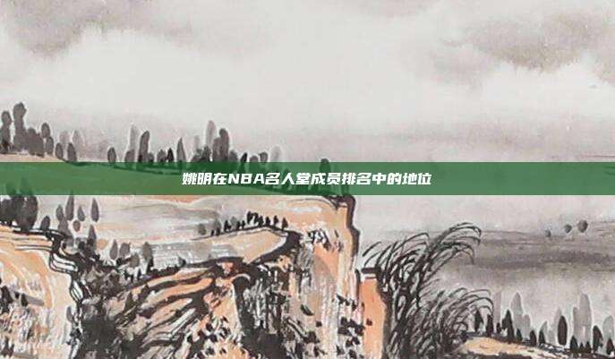 姚明在NBA名人堂成员排名中的地位