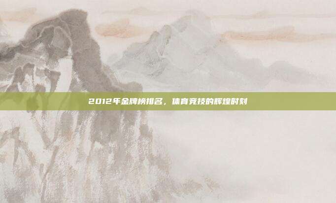2012年金牌榜排名，体育竞技的辉煌时刻