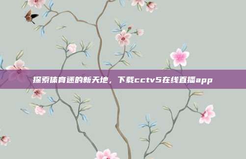 探索体育迷的新天地，下载cctv5在线直播app