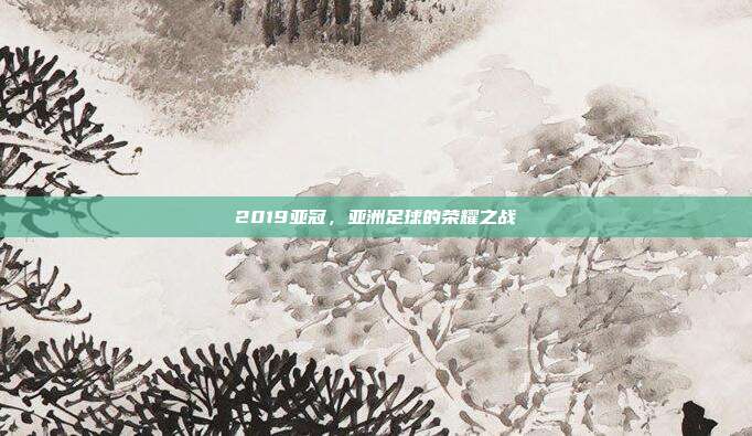 2019亚冠,亚洲足球的荣耀之战