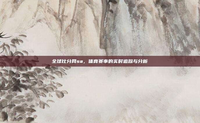 全球比分网sa，体育赛事的实时追踪与分析