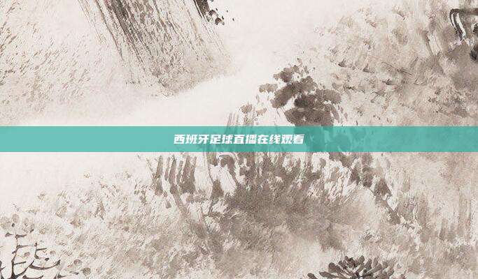 西班牙足球直播在线观看