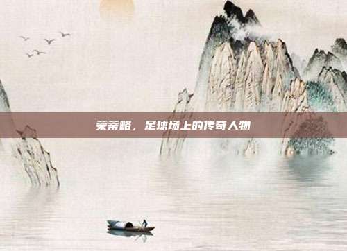 蒙蒂略,足球场上的传奇人物
