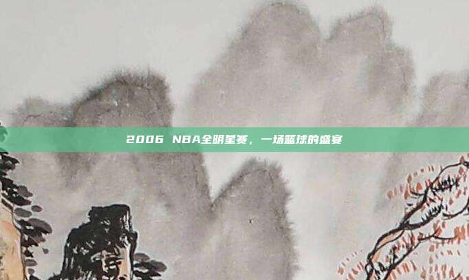2006 NBA全明星赛,一场篮球的盛宴