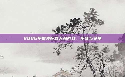 2006年世界杯意大利阵容,传奇与变革