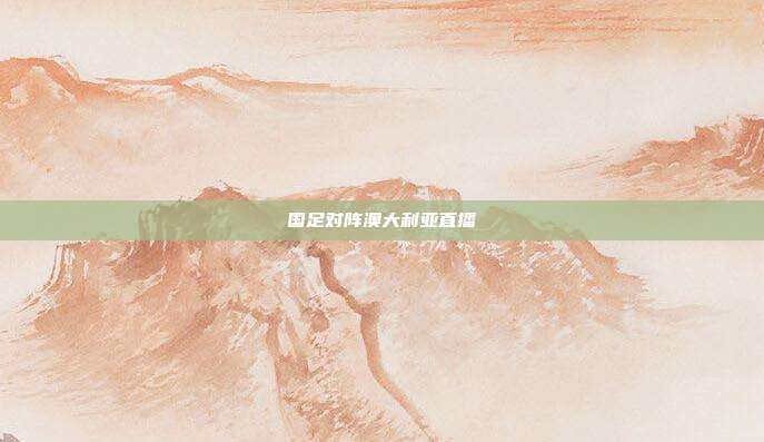 国足对阵澳大利亚直播