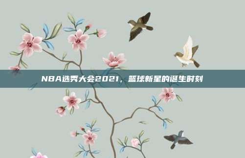 NBA选秀大会2021,篮球新星的诞生时刻