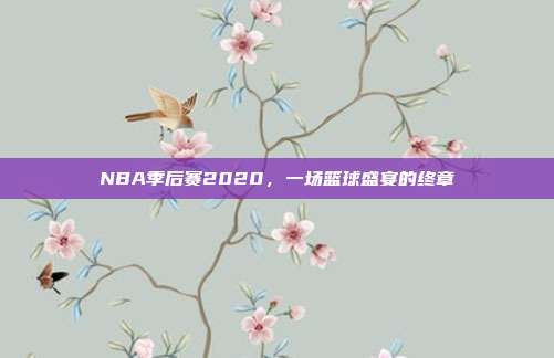 NBA季后赛2020,一场篮球盛宴的终章
