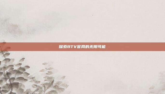 探索BTV官网的无限可能