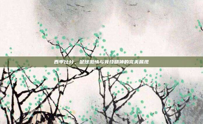 西甲比分，足球激情与竞技精神的完美展现
