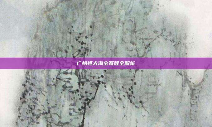 广州恒大淘宝赛程全解析