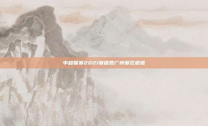 中超联赛2021赛程表广州赛区概览