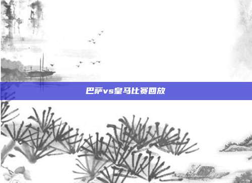 巴萨vs皇马比赛回放