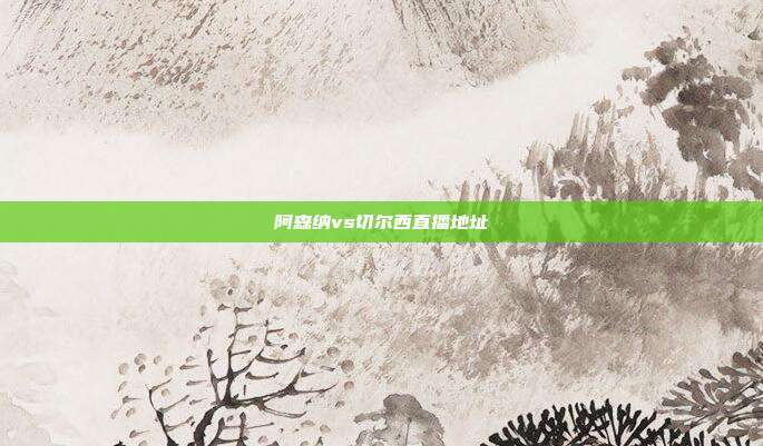 阿森纳vs切尔西直播地址
