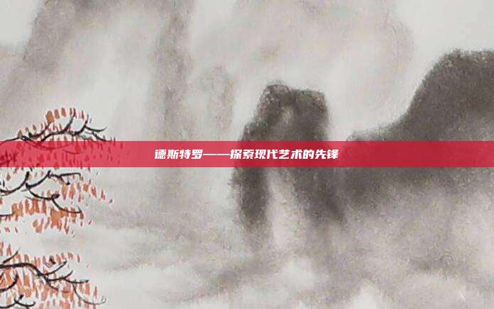 德斯特罗——探索现代艺术的先锋