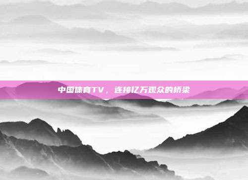 中国体育TV，连接亿万观众的桥梁