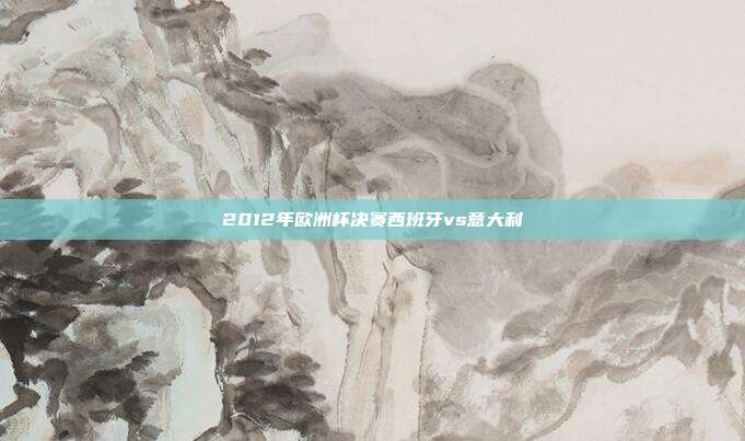 2012年欧洲杯决赛西班牙vs意大利