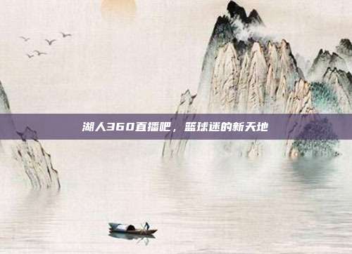 湖人360直播吧,篮球迷的新天地