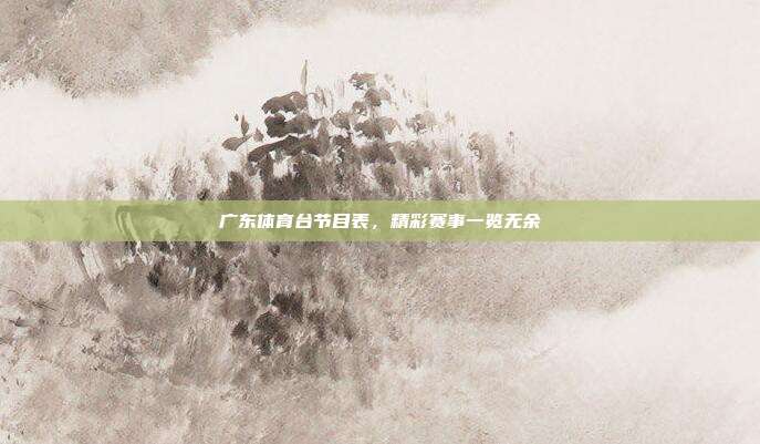 广东体育台节目表,精彩赛事一览无余