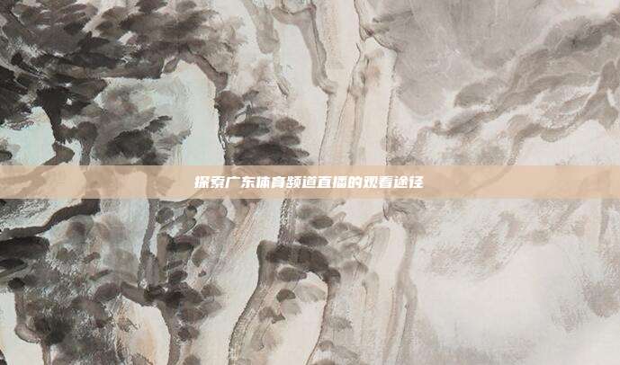 探索广东体育频道直播的观看途径