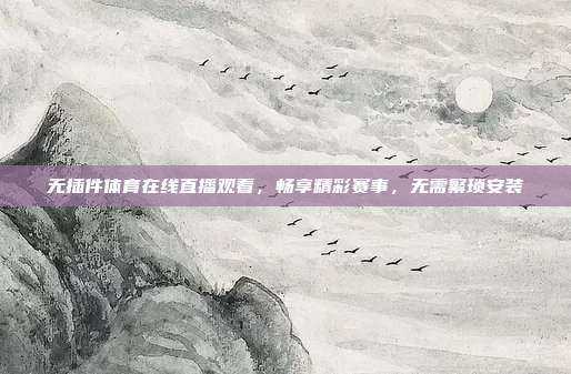 无插件体育在线直播观看，畅享精彩赛事，无需繁琐安装