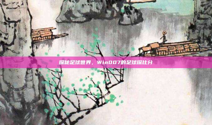 探秘足球世界,Win007的足球探比分