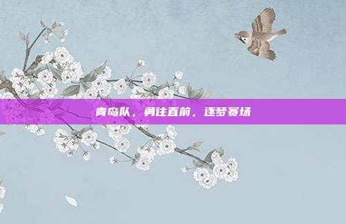 青岛队,勇往直前,逐梦赛场