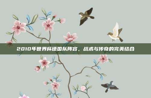 2010年世界杯德国队阵容,战术与传奇的完美结合