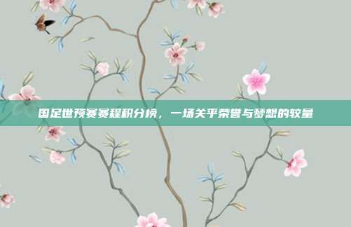 国足世预赛赛程积分榜，一场关乎荣誉与梦想的较量