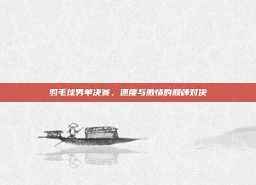羽毛球男单决赛，速度与激情的巅峰对决