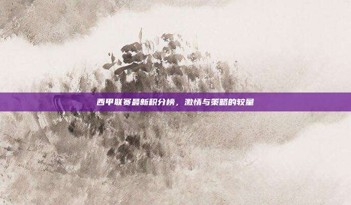 西甲联赛最新积分榜，激情与策略的较量