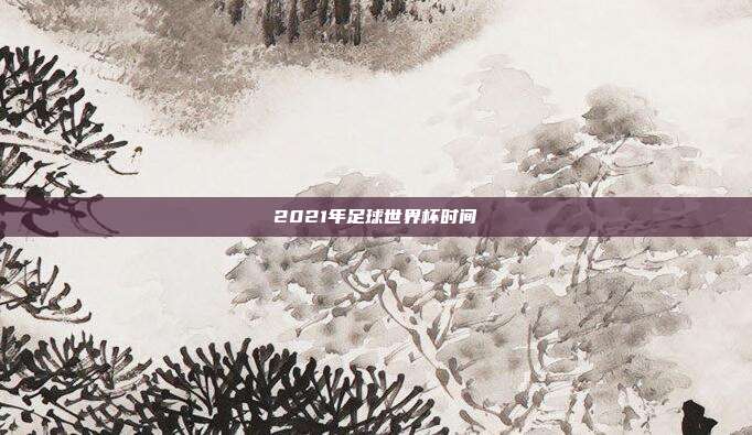 2021年足球世界杯时间