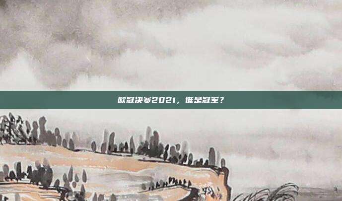欧冠决赛2021，谁是冠军？
