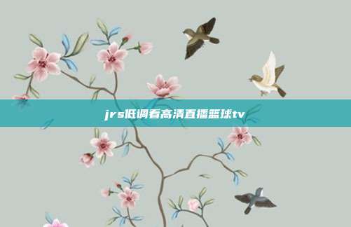 jrs低调看高清直播篮球tv