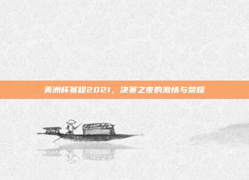 美洲杯赛程2021，决赛之夜的激情与荣耀