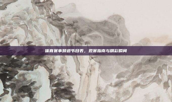 体育赛事频道节目表，观赛指南与精彩瞬间