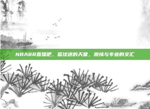 NBA88直播吧，篮球迷的天堂，激情与专业的交汇